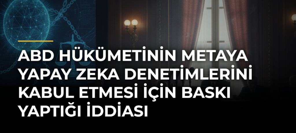 ABD hükümetinin Metaya yapay zeka denetimlerini kabul etmesi için baskı yaptığı iddiası