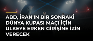 ABD, İran’ın Bir Sonraki Dünya Kupası Maçı İçin Ülkeye Erken Girişine İzin Verecek