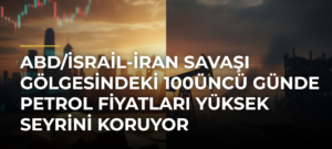 ABD/İsrail-İran Savaşı gölgesindeki 100üncü günde petrol fiyatları yüksek seyrini koruyor