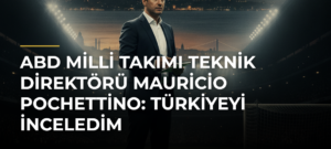 ABD Milli Takımı Teknik Direktörü Mauricio Pochettino: Türkiyeyi inceledim