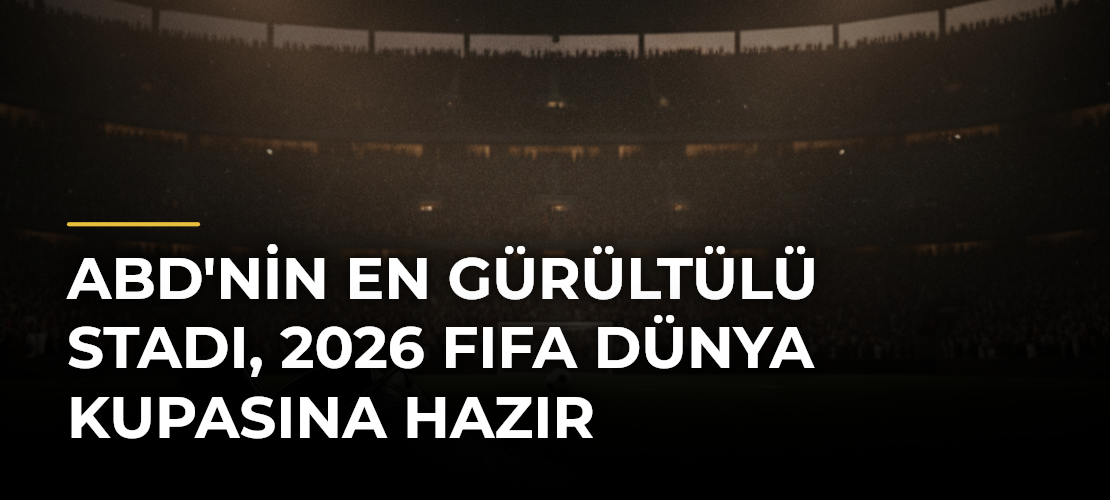 ABD'nin en gürültülü stadı, 2026 FIFA Dünya Kupasına hazır