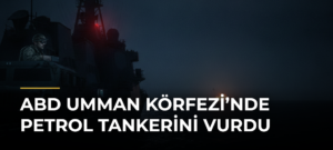 ABD Umman Körfezi’nde petrol tankerini vurdu
