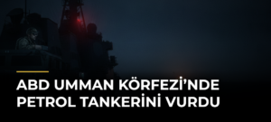 ABD Umman Körfezi’nde petrol tankerini vurdu