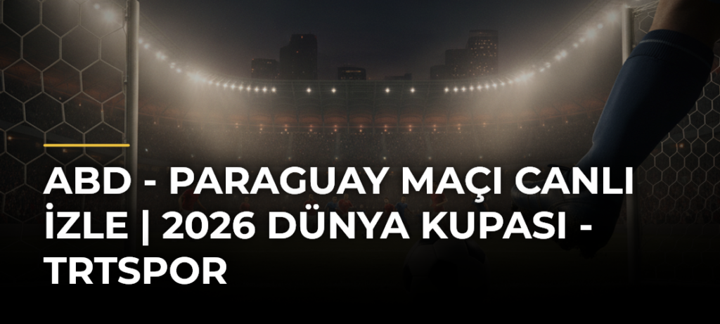 ABD – Paraguay maçı canlı izle | 2026 Dünya Kupası – TRTSpor