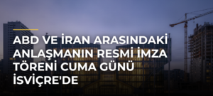 ABD ve İran arasındaki anlaşmanın resmi imza töreni Cuma günü İsviçre’de gerçekleştirilecek