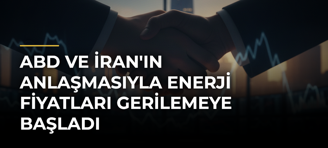 ABD ve İran'ın Anlaşmasıyla Enerji Fiyatları Gerilemeye Başladı