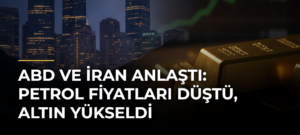 ABD ve İran anlaştı: petrol fiyatları düştü, altın yükseldi