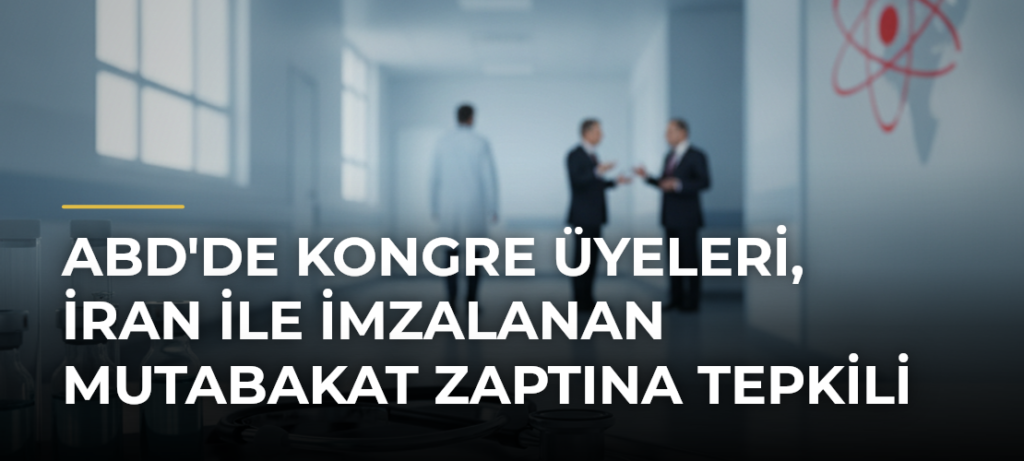 ABD’de Kongre Üyeleri, İran ile İmzalanan Mutabakat Zaptına Tepkili