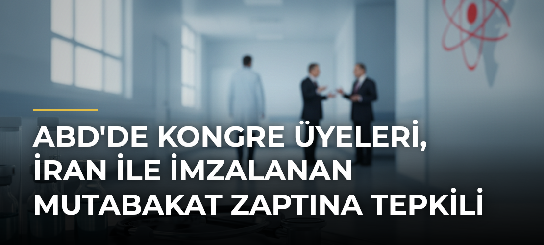 ABD'de Kongre Üyeleri, İran ile İmzalanan Mutabakat Zaptına Tepkili