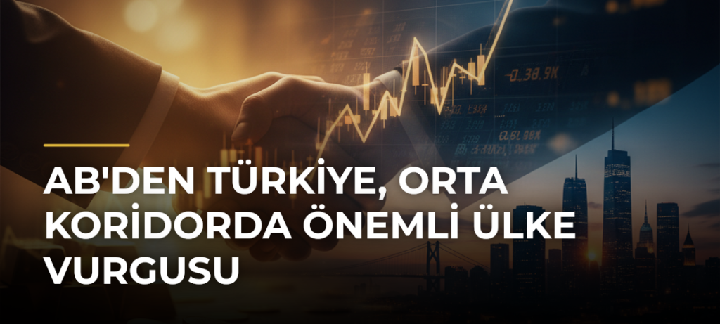 AB’den Türkiye, Orta Koridorda Önemli Ülke Vurgusu