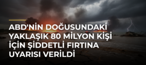 ABD’nin doğusundaki yaklaşık 80 milyon kişi için şiddetli fırtına uyarısı verildi