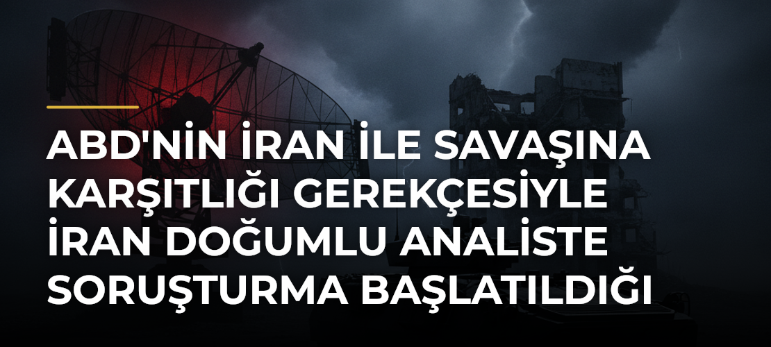 ABD'nin İran ile savaşına karşıtlığı gerekçesiyle İran doğumlu analiste soruşturma başlatıldığı iddiası