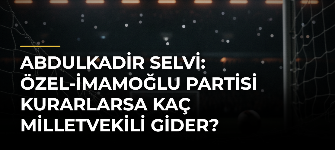 Abdulkadir Selvi: Özel-İmamoğlu partisi kurarlarsa kaç milletvekili gider?