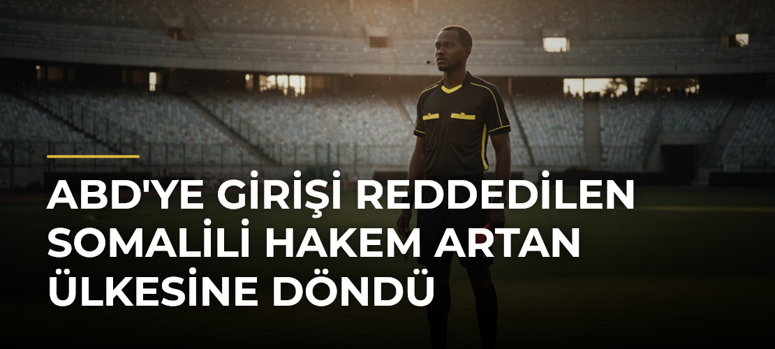 ABD'ye Girişi Reddedilen Somalili Hakem Artan Ülkesine Döndü - Mirat Haber