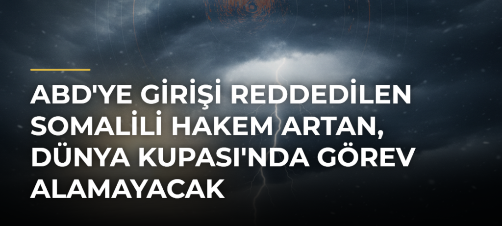 ABD’ye girişi reddedilen Somalili hakem Artan, Dünya Kupası’nda görev alamayacak
