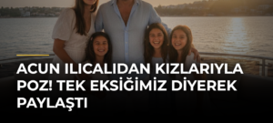 Acun Ilıcalıdan kızlarıyla poz! Tek eksiğimiz diyerek paylaştı