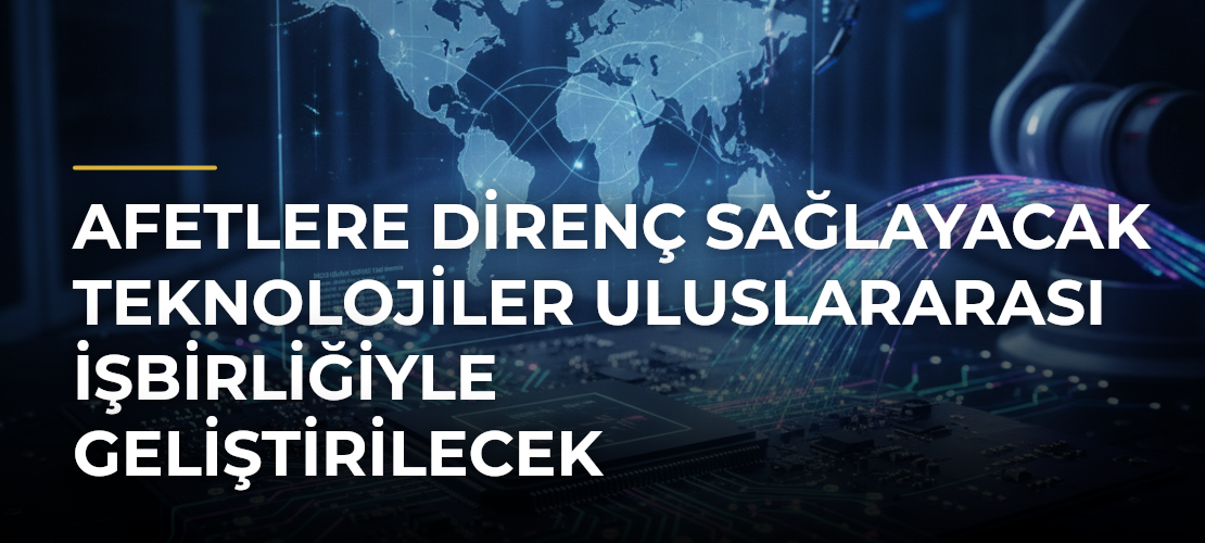 Afetlere direnç sağlayacak teknolojiler uluslararası işbirliğiyle geliştirilecek - Mirat Haber