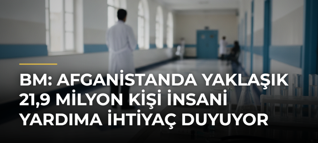 BM: Afganistanda yaklaşık 21,9 milyon kişi insani yardıma ihtiyaç duyuyor