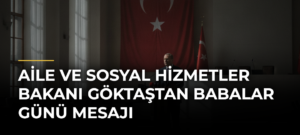 Aile ve Sosyal Hizmetler Bakanı Göktaştan Babalar Günü mesajı