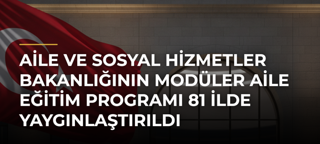 Aile ve Sosyal Hizmetler Bakanlığının Modüler Aile Eğitim Programı 81 ilde yaygınlaştırıldı