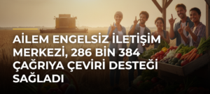 AİLEM Engelsiz İletişim Merkezi, 286 bin 384 çağrıya çeviri desteği sağladı