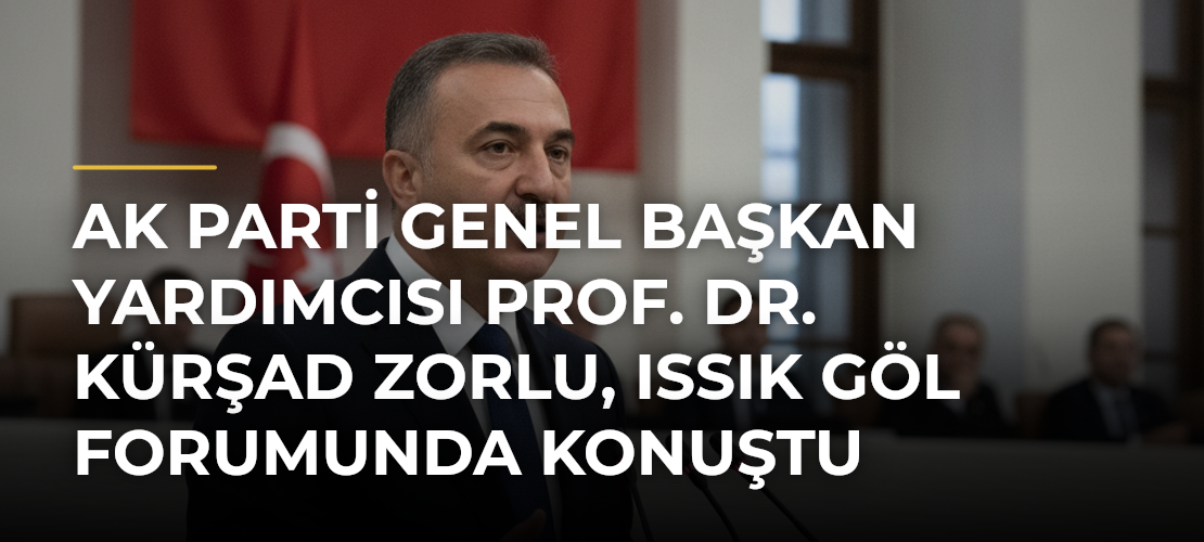 AK Parti Genel Başkan Yardımcısı Prof. Dr. Kürşad Zorlu, Issık Göl Forumunda konuştu - Mirat Haber