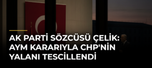 AK Parti Sözcüsü Çelik: AYM kararıyla CHP’nin yalanı tescillendi