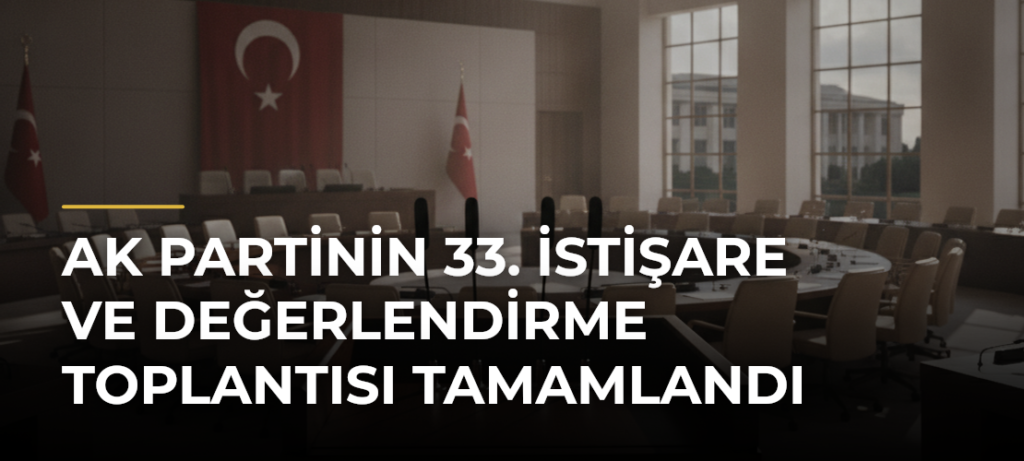 AK Partinin 33. İstişare ve Değerlendirme Toplantısı tamamlandı