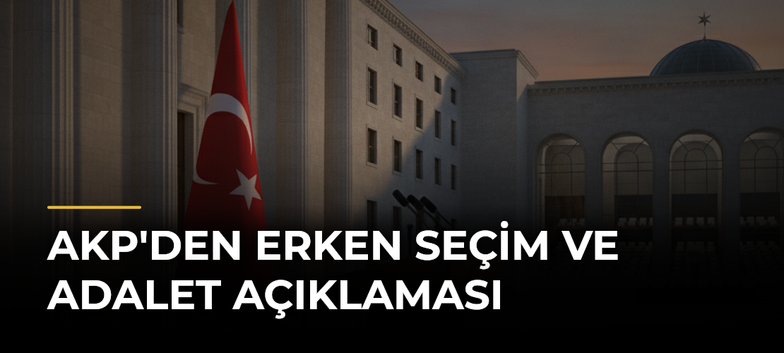 AKP'den Erken Seçim ve Adalet Açıklaması