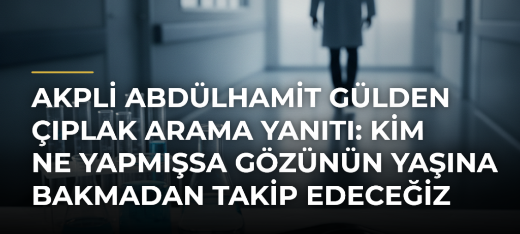 AKPli Abdülhamit Gülden çıplak arama yanıtı: Kim ne yapmışsa gözünün yaşına bakmadan takip edeceğiz