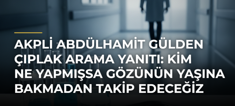 AKPli Abdülhamit Gülden çıplak arama yanıtı: Kim ne yapmışsa gözünün yaşına bakmadan takip edeceğiz