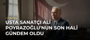 Usta Sanatçı Ali Poyrazoğlu’nun Son Hali Gündem Oldu