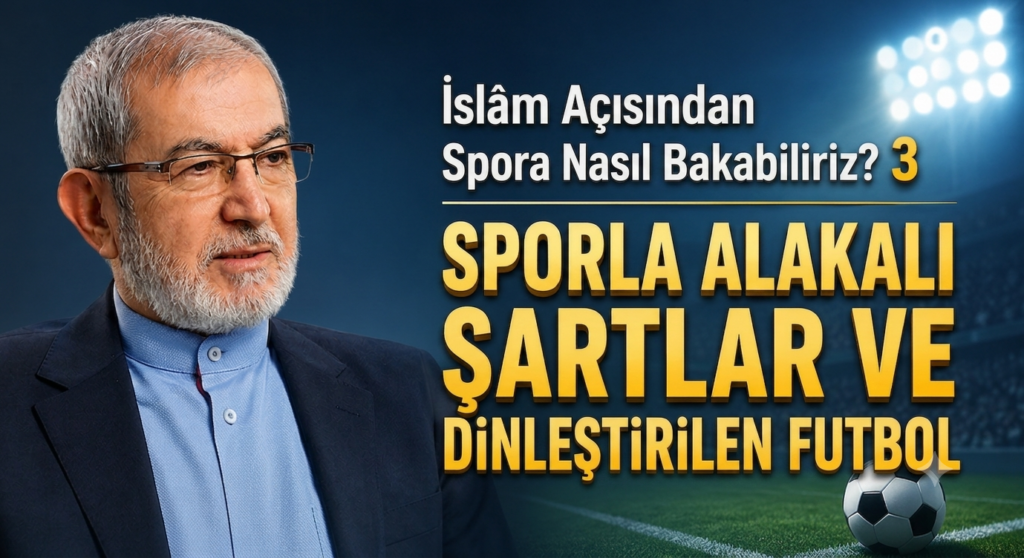 İSLÂM AÇISINDAN SPORA NASIL BAKABİLİRİZ? 3 – SPORLA ALAKALI ŞARTLAR VE DİNLEŞTİRLEN FUTBOL