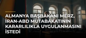 Almanya Başbakanı Merz, İran-ABD Mutabakatının Kararlılıkla Uygulanmasını İstedi