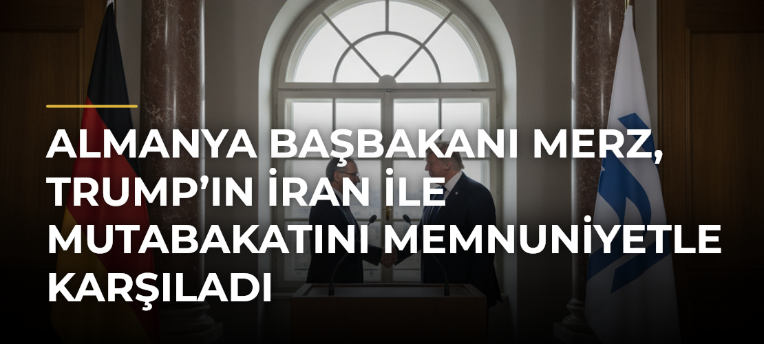 Almanya Başbakanı Merz, Trump’ın İran ile Mutabakatını Memnuniyetle Karşıladı