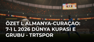 ÖZET l Almanya-Curaçao: 7-1 l 2026 Dünya Kupası E Grubu – TRTSpor