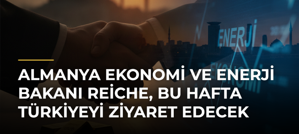 Almanya Ekonomi ve Enerji Bakanı Reiche, bu hafta Türkiyeyi ziyaret edecek