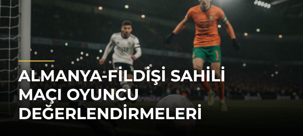 Almanya-Fildişi Sahili maçı oyuncu değerlendirmeleri