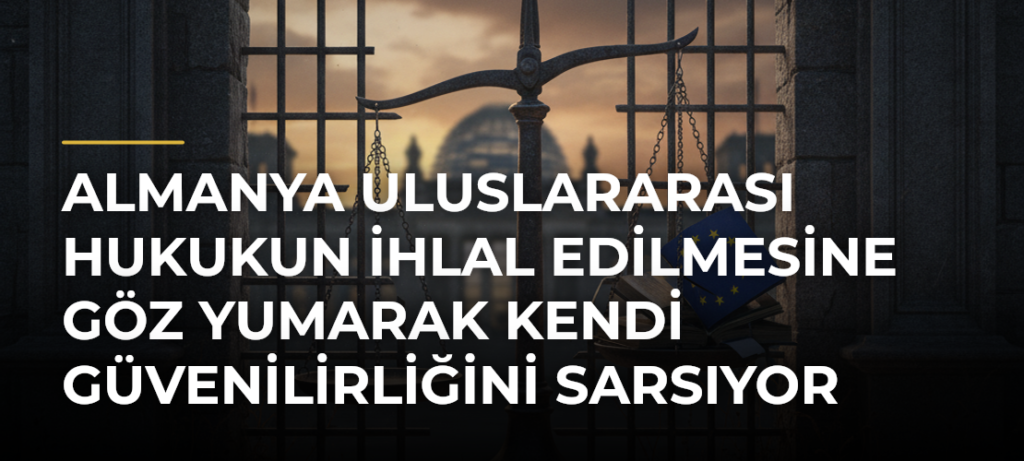 Almanya Uluslararası Hukukun İhlal Edilmesine Göz Yumarak Kendi Güvenilirliğini Sarsıyor