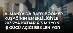 Almanya’da Baby Boomer Kuşağının Emekliliğiyle 2036’ya Kadar 4,3 Milyon İş Gücü Açığı Bekleniyor