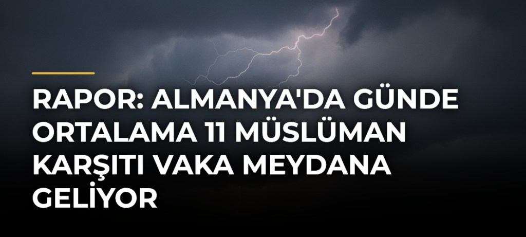 Rapor: Almanya’da Günde Ortalama 11 Müslüman Karşıtı Vaka Meydana Geliyor