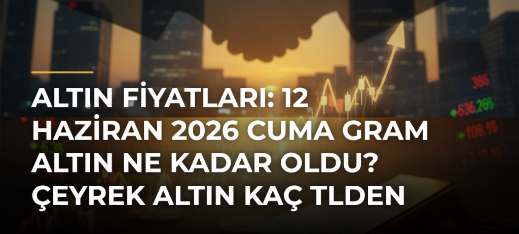 Altın fiyatları: 12 Haziran 2026 Cuma gram altın ne kadar oldu? Çeyrek altın kaç TLden satılıyor?