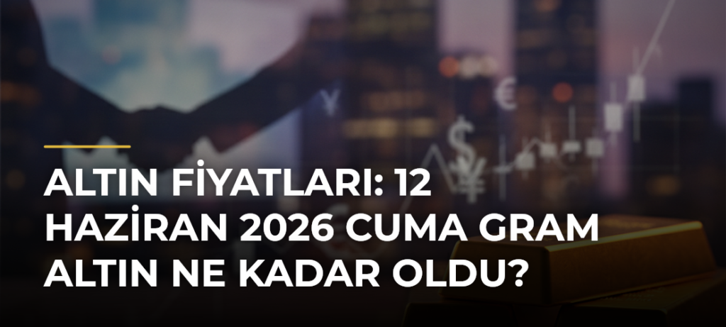 Altın fiyatları: 12 Haziran 2026 Cuma gram altın ne kadar oldu?