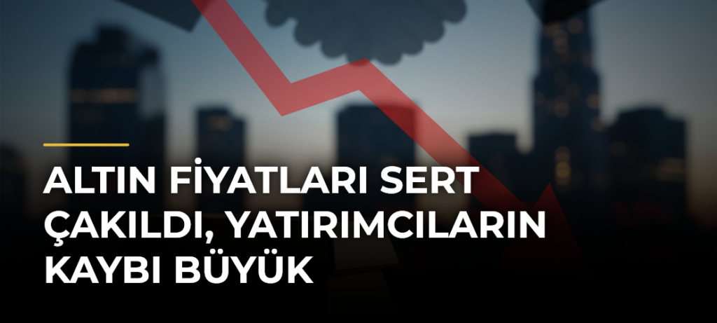 Altın fiyatları sert çakıldı, yatırımcıların kaybı büyük