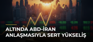 Altında ABD-İran anlaşmasıyla sert yükseliş