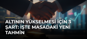 Altının Yükselmesi İçin 3 Şart: İşte Masadaki Yeni Tahmin