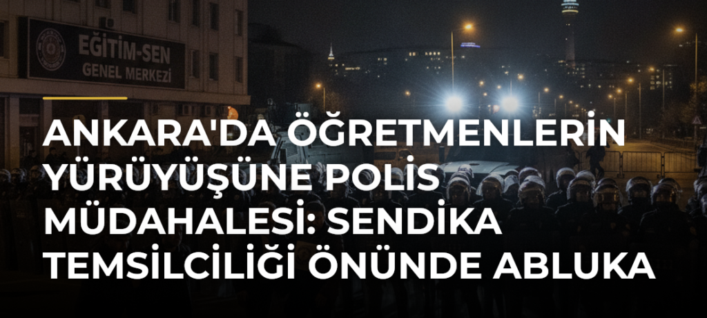 Ankara’da öğretmenlerin yürüyüşüne polis müdahalesi: Sendika temsilciliği önünde abluka