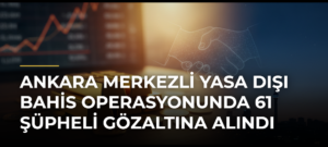 Ankara merkezli yasa dışı bahis operasyonunda 61 şüpheli gözaltına alındı