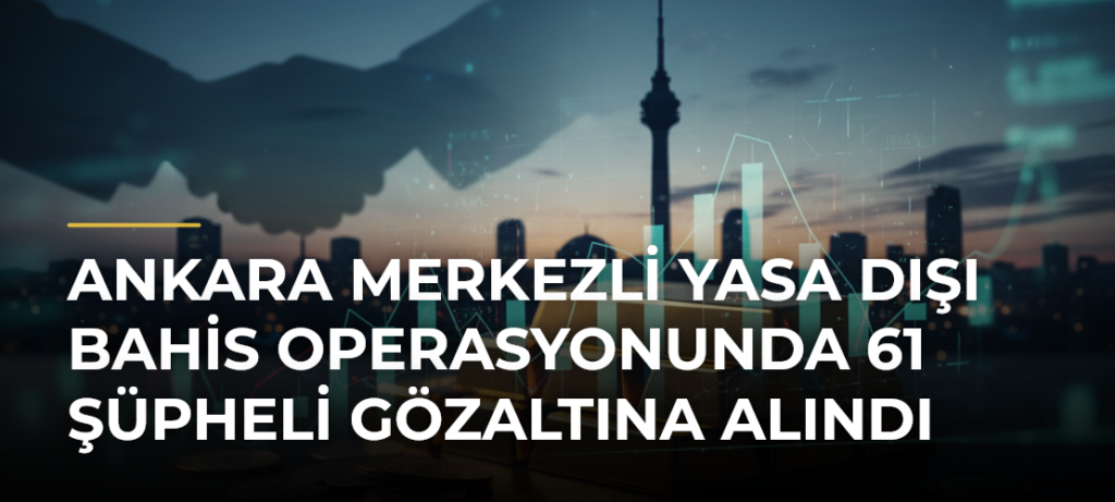 Ankara merkezli yasa dışı bahis operasyonunda 61 şüpheli gözaltına alındı