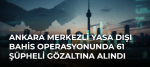 Ankara merkezli yasa dışı bahis operasyonunda 61 şüpheli gözaltına alındı
